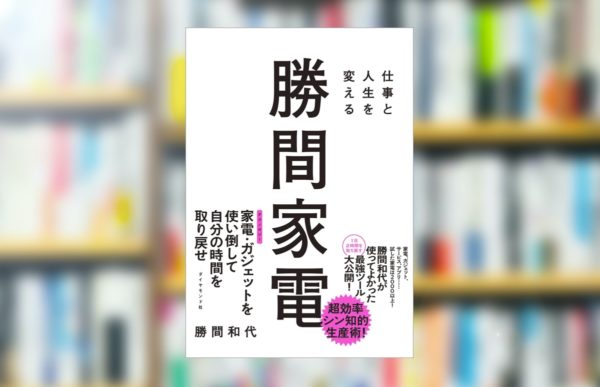 【究極の要約】「仕事と人生を変える勝間家電」から分かる一番大事なこと